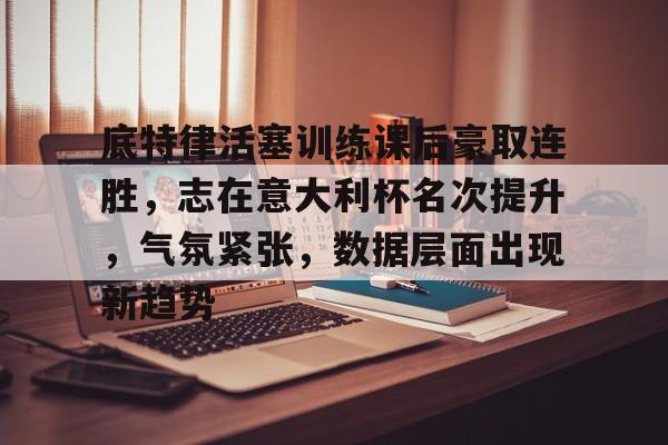 九游APP游戏-包含底特律活塞训练课后豪取连胜，志在意大利杯名次提升，气氛紧张，数据层面出现新趋势的词条