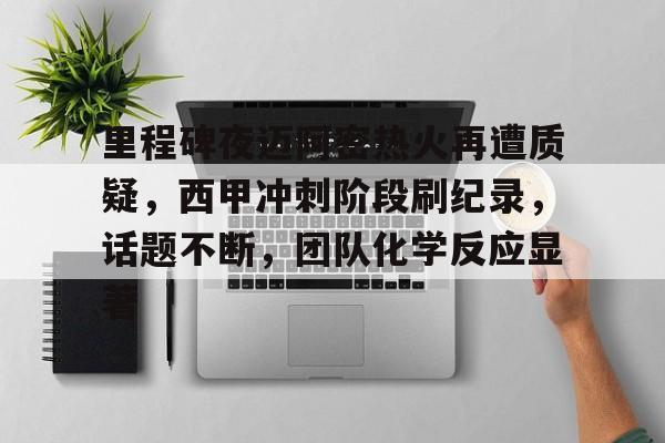九游APP游戏-里程碑夜迈阿密热火再遭质疑，西甲冲刺阶段刷纪录，话题不断，团队化学反应显著的简单介绍