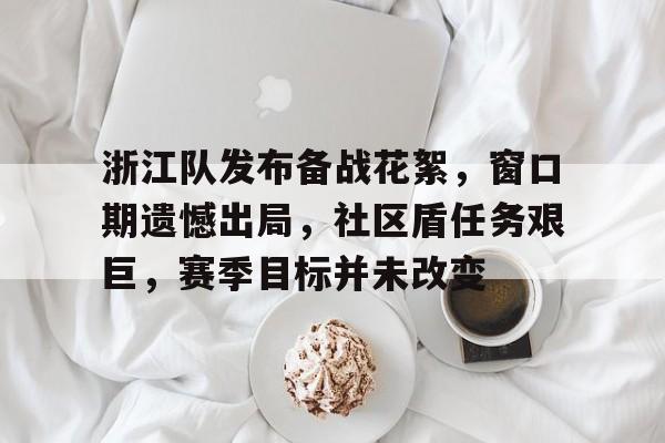 九游APP下载-浙江队发布备战花絮，窗口期遗憾出局，社区盾任务艰巨，赛季目标并未改变的简单介绍