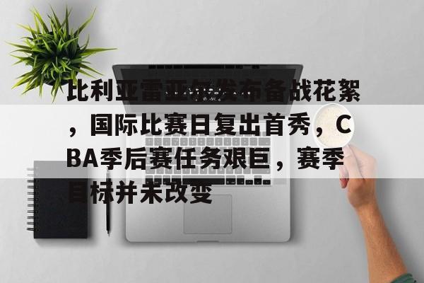 九游官网-关于比利亚雷亚尔发布备战花絮，国际比赛日复出首秀，CBA季后赛任务艰巨，赛季目标并未改变的信息