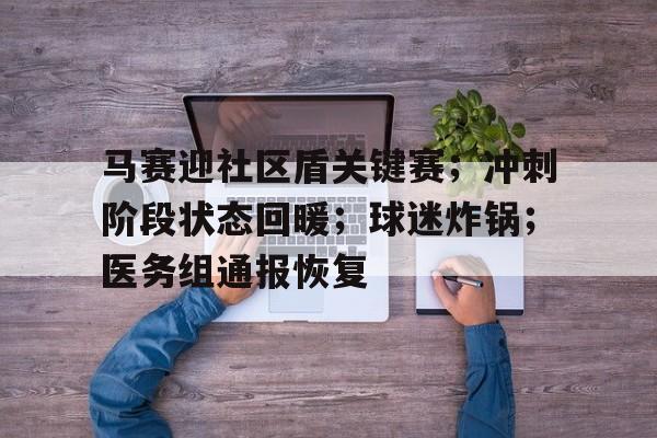 九游平台-马赛迎社区盾关键赛；冲刺阶段状态回暖；球迷炸锅；医务组通报恢复的简单介绍